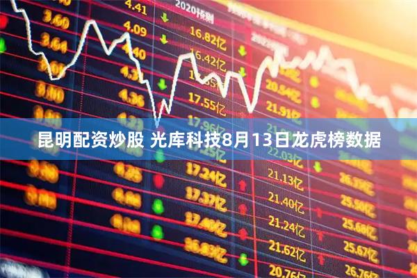 昆明配资炒股 光库科技8月13日龙虎榜数据